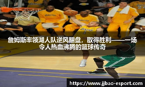 詹姆斯率领湖人队逆风翻盘，取得胜利——一场令人热血沸腾的篮球传奇